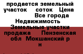 продается земельный участок 20 соток › Цена ­ 400 000 - Все города Недвижимость » Земельные участки продажа   . Пензенская обл.,Мокшанский р-н